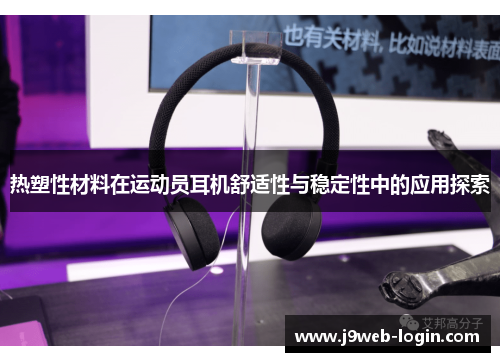 热塑性材料在运动员耳机舒适性与稳定性中的应用探索