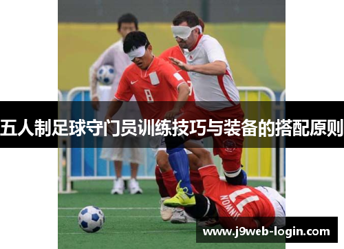 五人制足球守门员训练技巧与装备的搭配原则