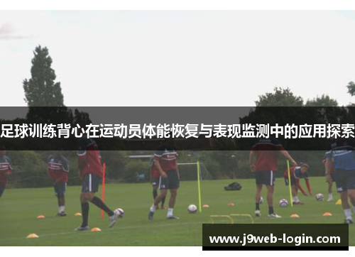 足球训练背心在运动员体能恢复与表现监测中的应用探索
