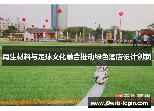 再生材料与足球文化融合推动绿色酒店设计创新